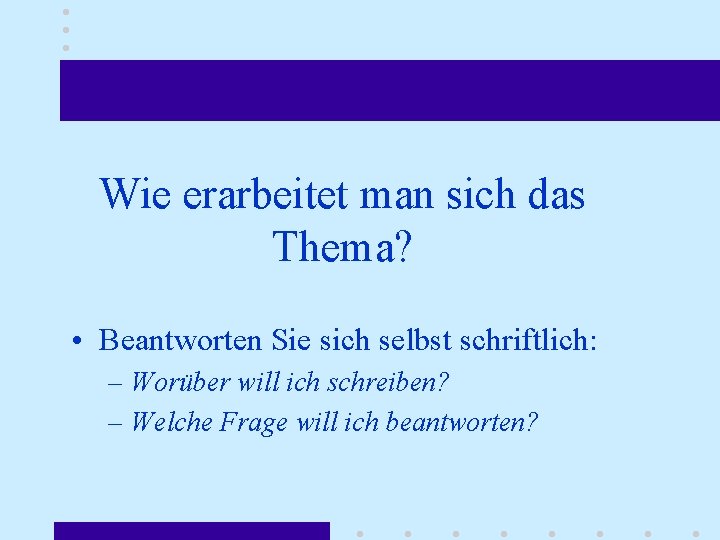 Wie erarbeitet man sich das Thema? • Beantworten Sie sich selbst schriftlich: – Worüber