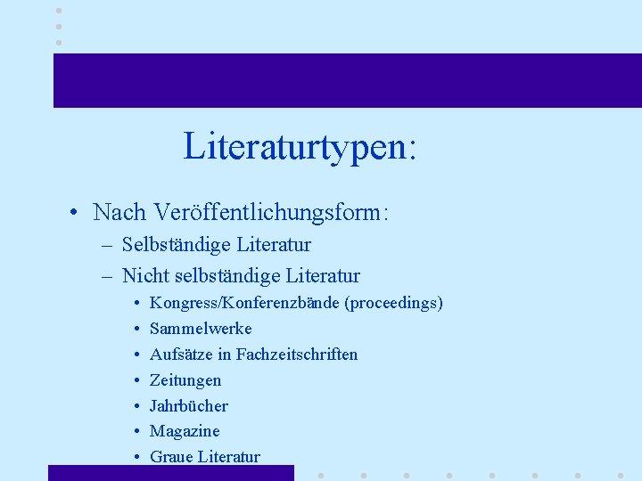 Literaturtypen: • Nach Veröffentlichungsform: – Selbständige Literatur – Nicht selbständige Literatur • • Kongress/Konferenzbände