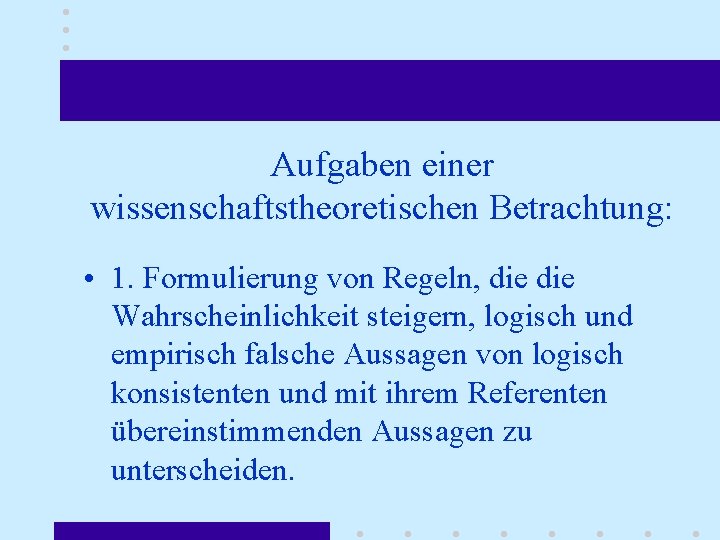 Aufgaben einer wissenschaftstheoretischen Betrachtung: • 1. Formulierung von Regeln, die Wahrscheinlichkeit steigern, logisch und