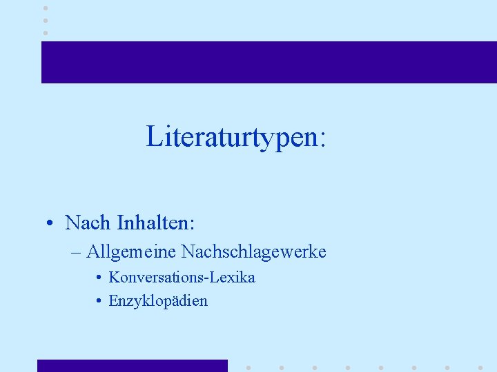 Literaturtypen: • Nach Inhalten: – Allgemeine Nachschlagewerke • Konversations-Lexika • Enzyklopädien 