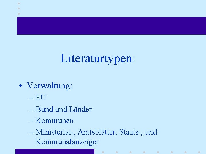 Literaturtypen: • Verwaltung: – EU – Bund Länder – Kommunen – Ministerial-, Amtsblätter, Staats-,