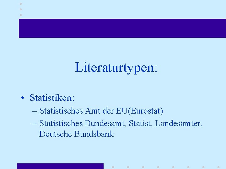 Literaturtypen: • Statistiken: – Statistisches Amt der EU(Eurostat) – Statistisches Bundesamt, Statist. Landesämter, Deutsche