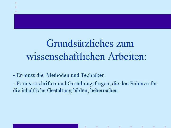 Grundsätzliches zum wissenschaftlichen Arbeiten: - Er muss die Methoden und Techniken - Formvorschriften und