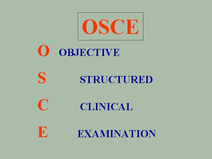OSCE O : OBJECTIVE S : STRUCTURED C: CLINICAL E: EXAMINATION 