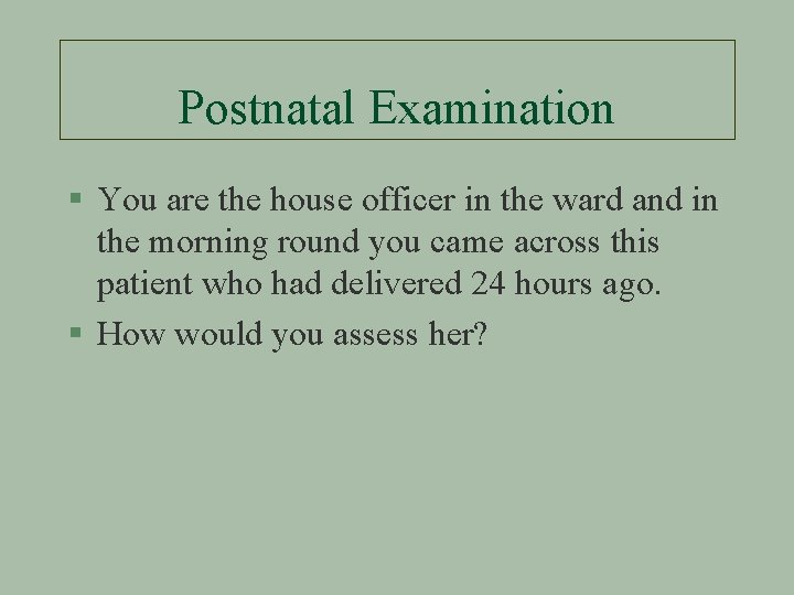 Postnatal Examination § You are the house officer in the ward and in the