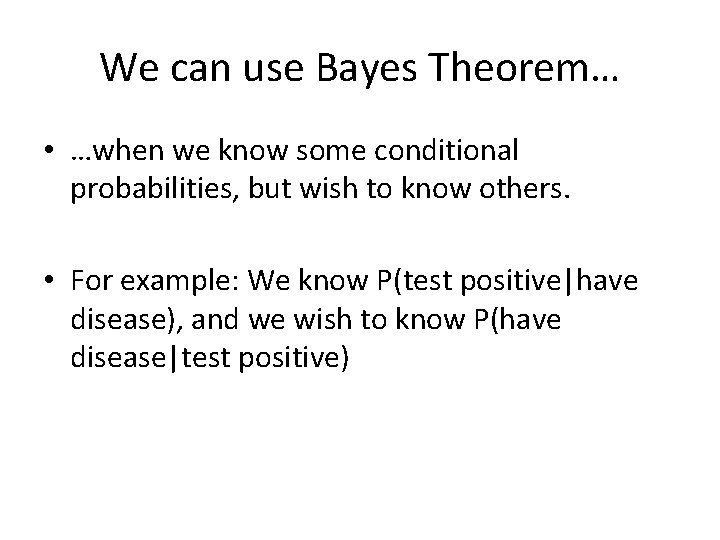 We can use Bayes Theorem… • …when we know some conditional probabilities, but wish
