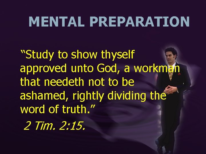 MENTAL PREPARATION “Study to show thyself approved unto God, a workman that needeth not