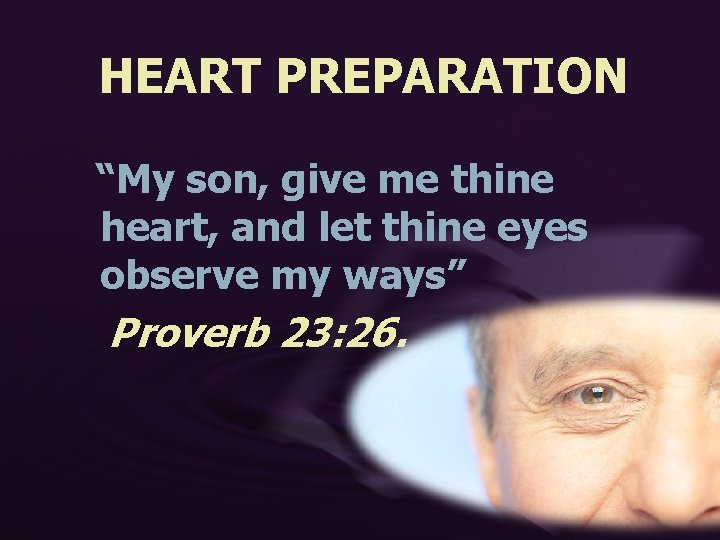 HEART PREPARATION “My son, give me thine heart, and let thine eyes observe my