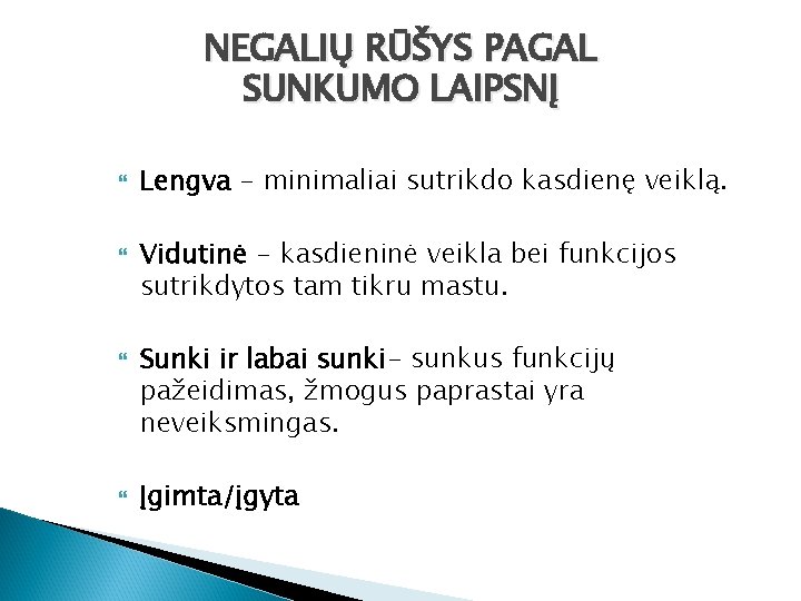 NEGALIŲ RŪŠYS PAGAL SUNKUMO LAIPSNĮ Lengva - minimaliai sutrikdo kasdienę veiklą. Vidutinė - kasdieninė