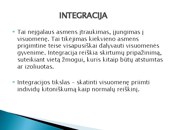 INTEGRACIJA Tai neįgalaus asmens įtraukimas, įjungimas į visuomenę. Tai tikėjimas kiekvieno asmens prigimtine teise