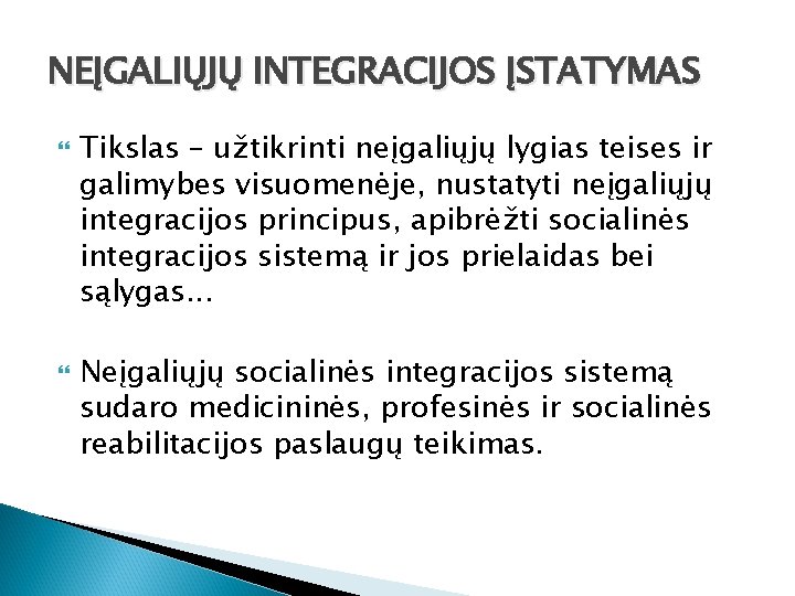 NEĮGALIŲJŲ INTEGRACIJOS ĮSTATYMAS Tikslas – užtikrinti neįgaliųjų lygias teises ir galimybes visuomenėje, nustatyti neįgaliųjų