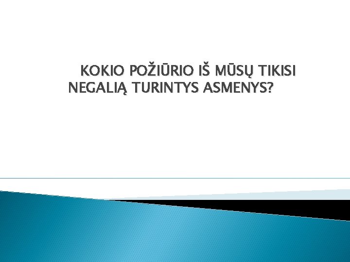 KOKIO POŽIŪRIO IŠ MŪSŲ TIKISI NEGALIĄ TURINTYS ASMENYS? 