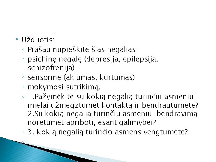  Užduotis: ◦ Prašau nupieškite šias negalias: ◦ psichinę negalę (depresija, epilepsija, schizofrenija) ◦