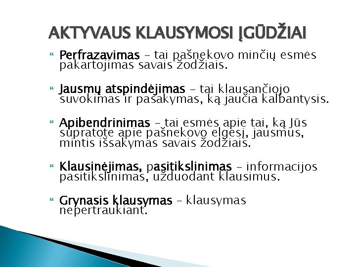 AKTYVAUS KLAUSYMOSI ĮGŪDŽIAI Perfrazavimas - tai pašnekovo minčių esmės pakartojimas savais žodžiais. Jausmų atspindėjimas