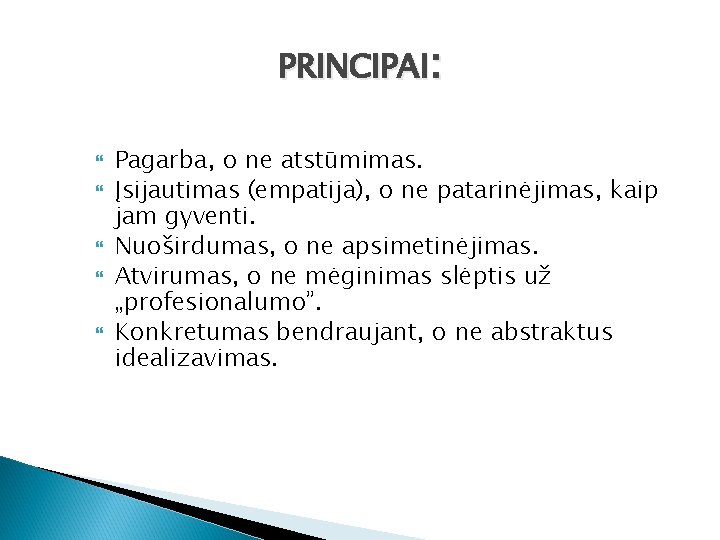 PRINCIPAI: Pagarba, o ne atstūmimas. Įsijautimas (empatija), o ne patarinėjimas, kaip jam gyventi. Nuoširdumas,