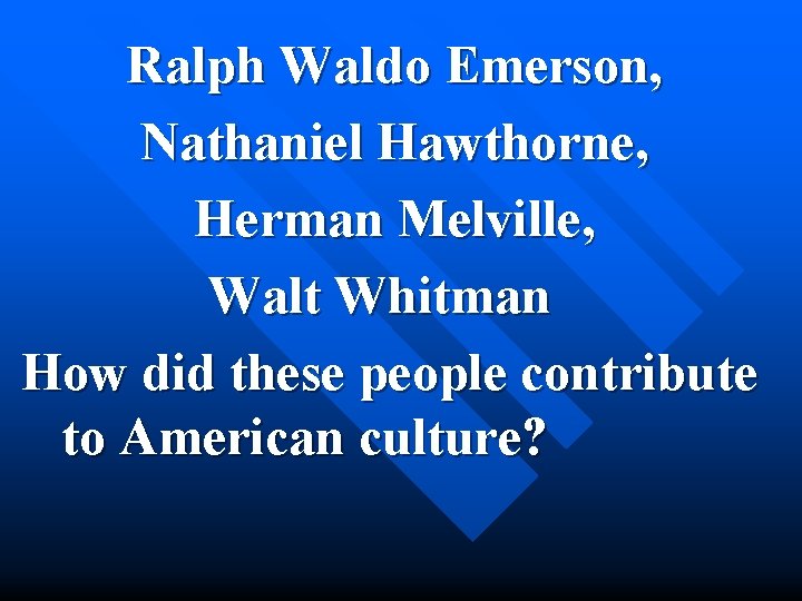Ralph Waldo Emerson, Nathaniel Hawthorne, Herman Melville, Walt Whitman How did these people contribute