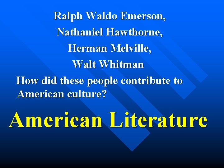 Ralph Waldo Emerson, Nathaniel Hawthorne, Herman Melville, Walt Whitman How did these people contribute