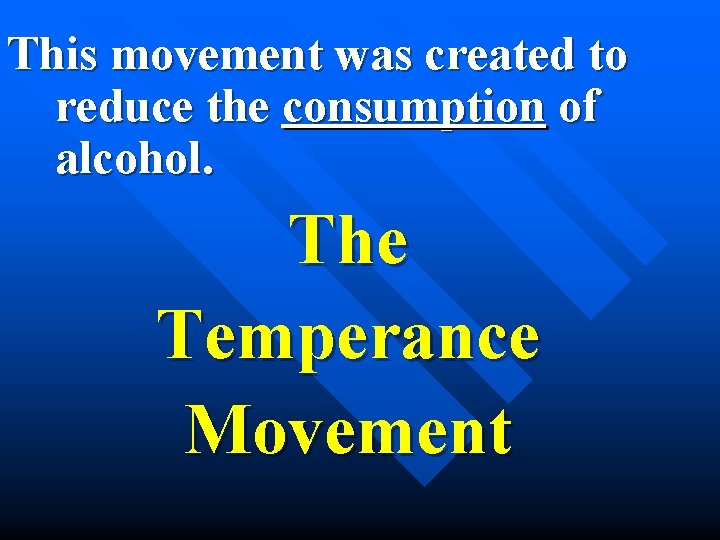 This movement was created to reduce the consumption of alcohol. The Temperance Movement 