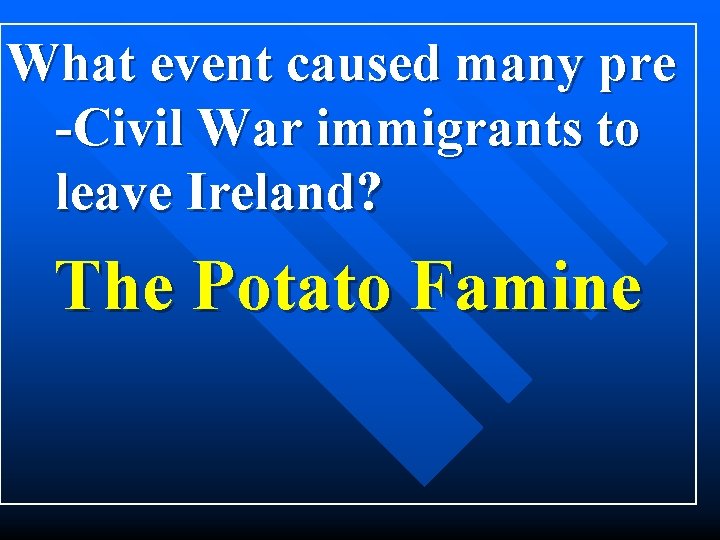 What event caused many pre -Civil War immigrants to leave Ireland? The Potato Famine