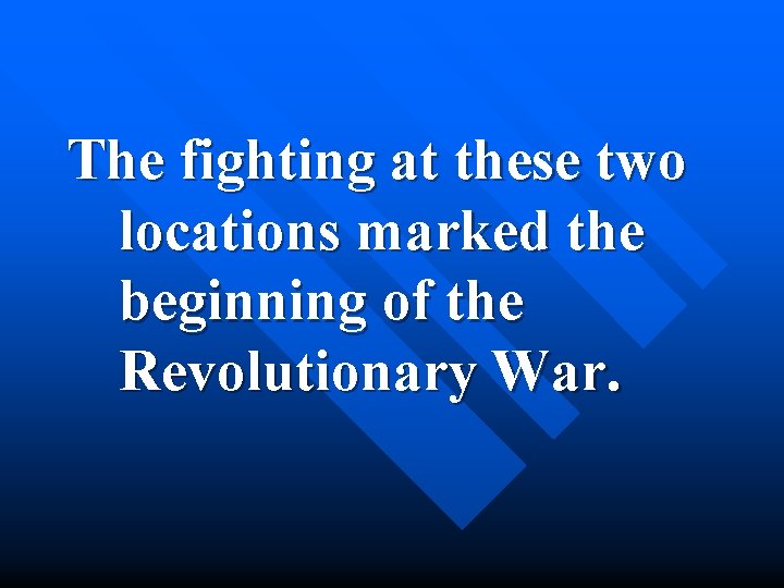 The fighting at these two locations marked the beginning of the Revolutionary War. 