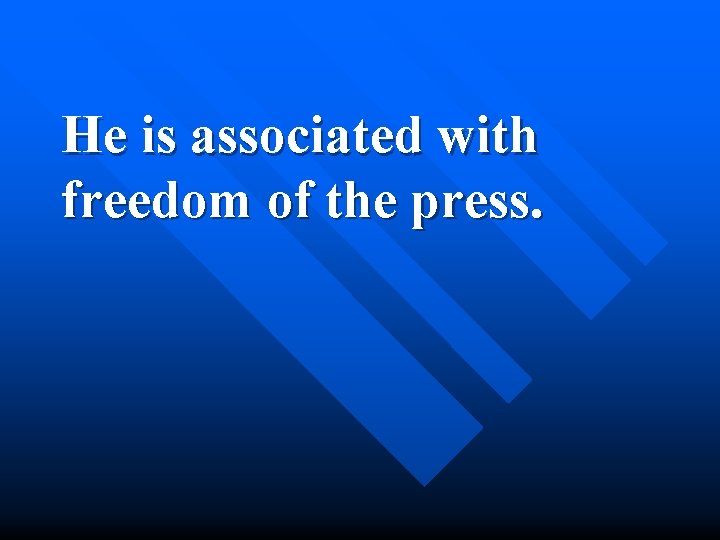 He is associated with freedom of the press. 