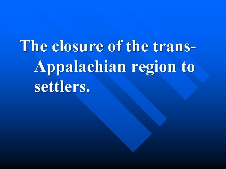 The closure of the trans. Appalachian region to settlers. 