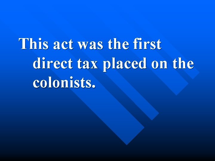 This act was the first direct tax placed on the colonists. 