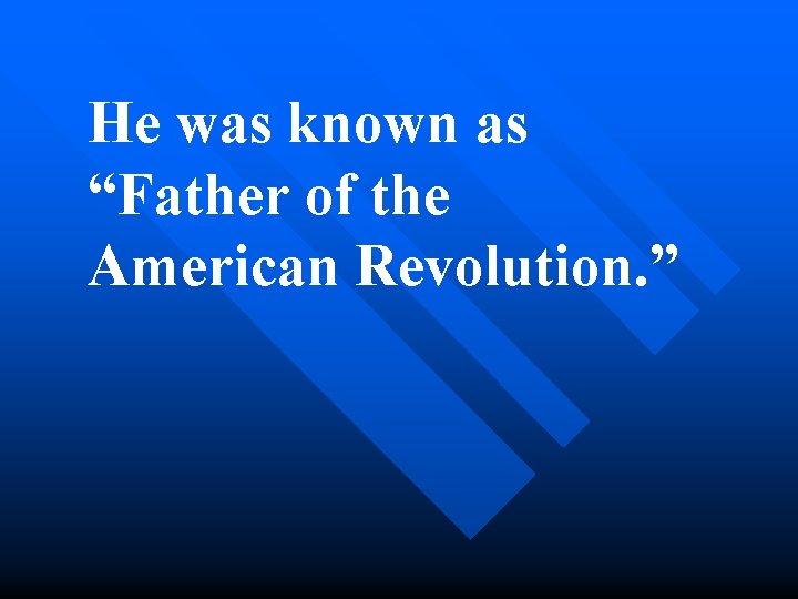 He was known as “Father of the American Revolution. ” 