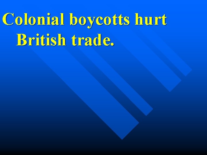 Colonial boycotts hurt British trade. 