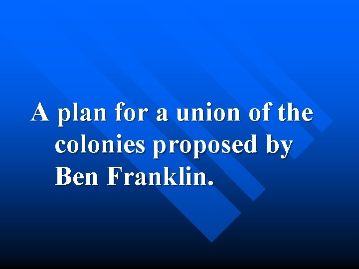 A plan for a union of the colonies proposed by Ben Franklin. 