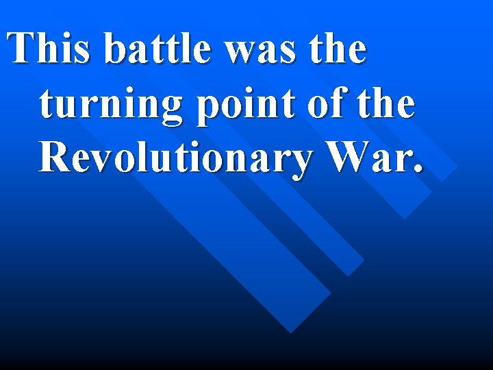 This battle was the turning point of the Revolutionary War. 