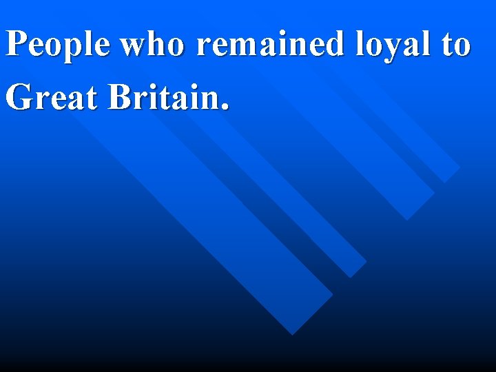 People who remained loyal to Great Britain. 