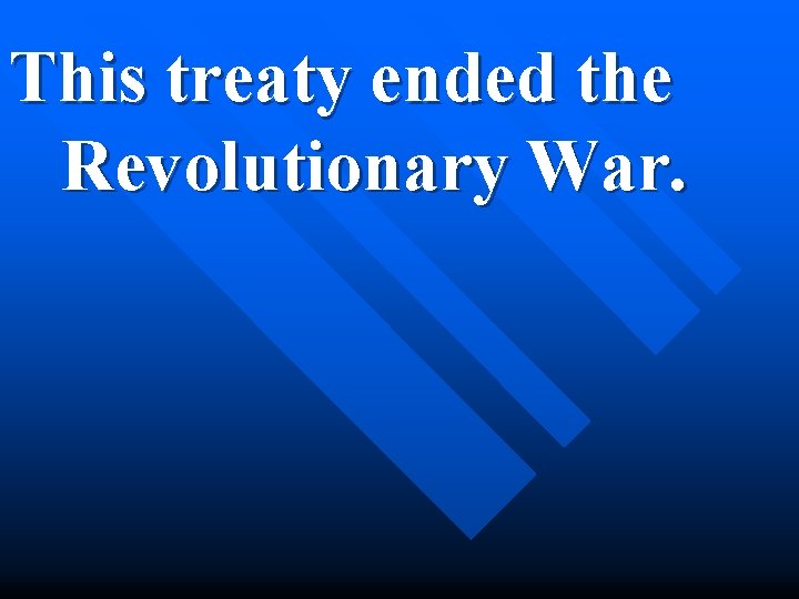 This treaty ended the Revolutionary War. 