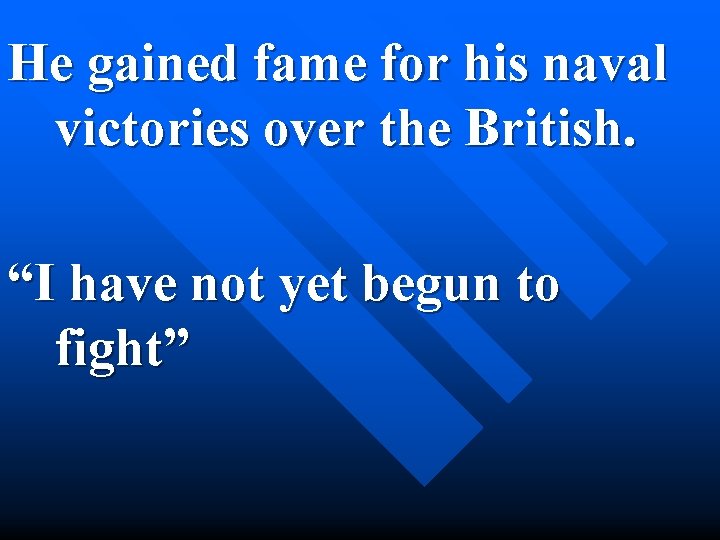He gained fame for his naval victories over the British. “I have not yet