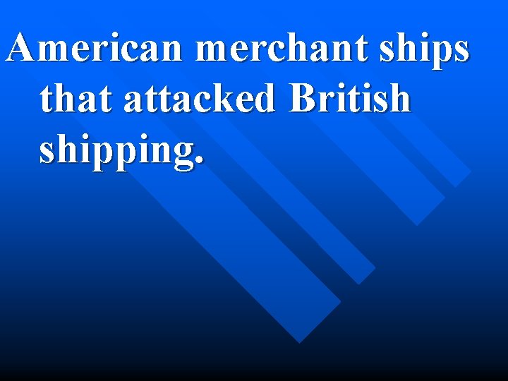 American merchant ships that attacked British shipping. 