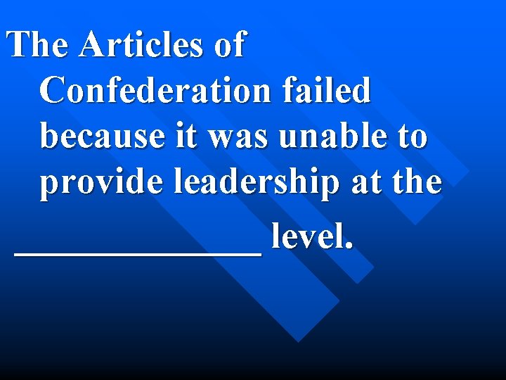 The Articles of Confederation failed because it was unable to provide leadership at the