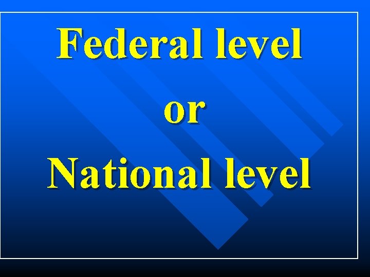 Federal level or National level 