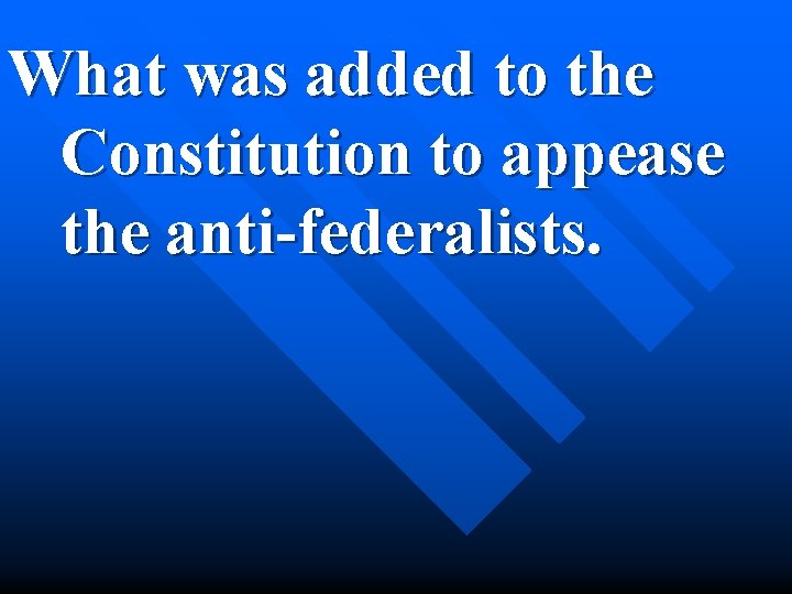 What was added to the Constitution to appease the anti-federalists. 