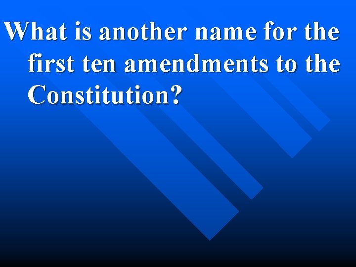 What is another name for the first ten amendments to the Constitution? 