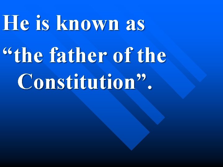 He is known as “the father of the Constitution”. 
