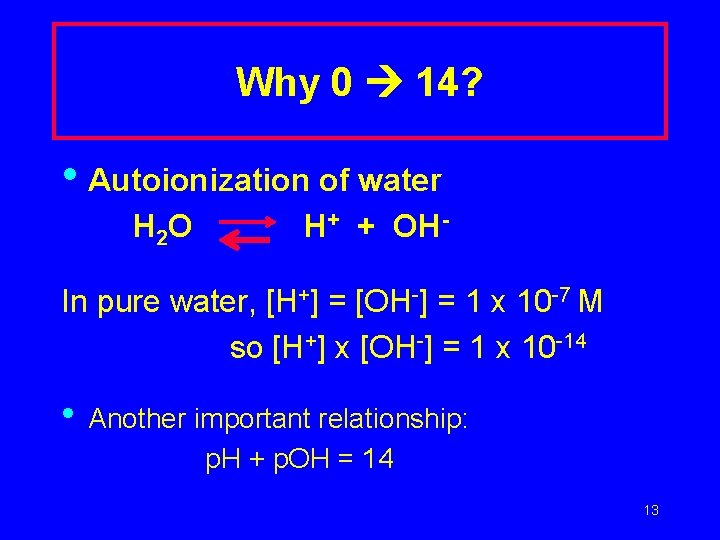 Why 0 14? • Autoionization of water H 2 O H+ + OH- In