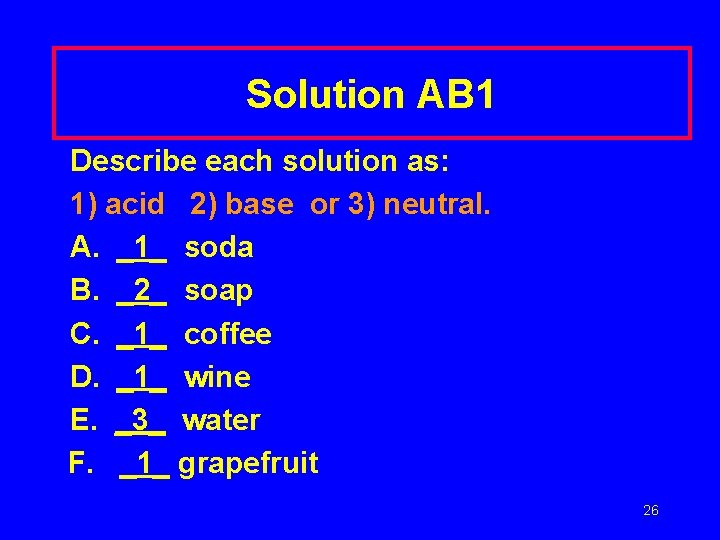 Solution AB 1 Describe each solution as: 1) acid 2) base or 3) neutral.