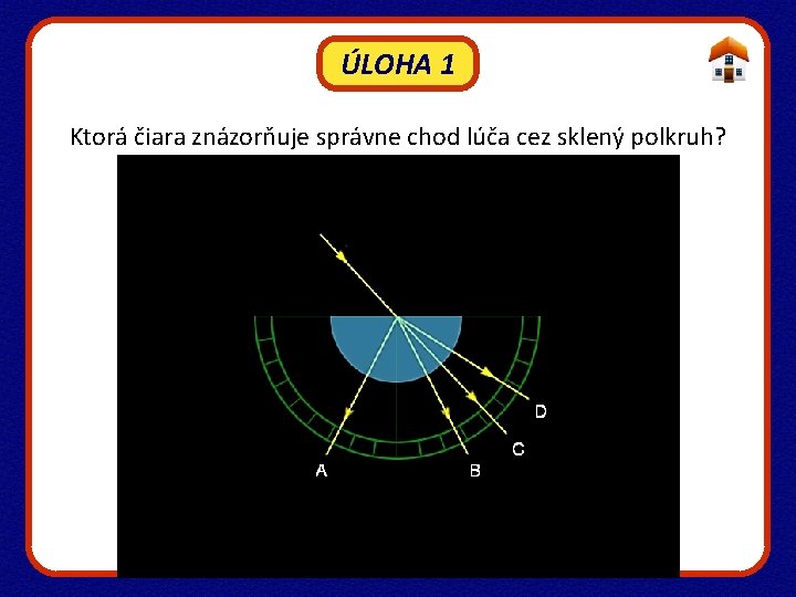 ÚLOHA 1 Ktorá čiara znázorňuje správne chod lúča cez sklený polkruh? 