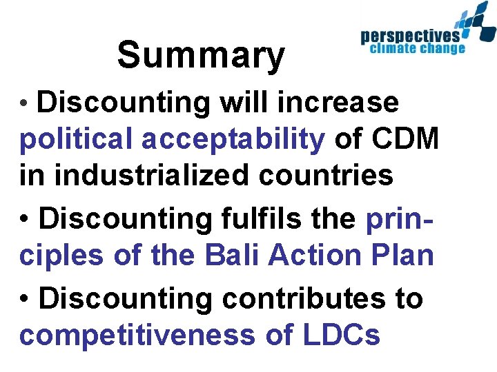 Summary • Discounting will increase political acceptability of CDM in industrialized countries • Discounting