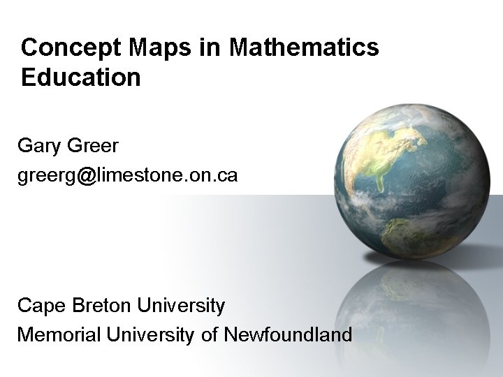 Concept Maps in Mathematics Education Gary Greer greerg@limestone. on. ca Cape Breton University Memorial