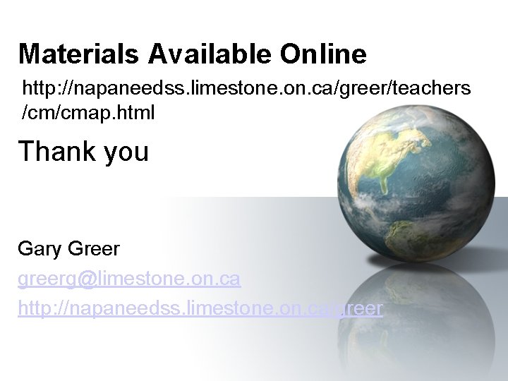 Materials Available Online http: //napaneedss. limestone. on. ca/greer/teachers /cm/cmap. html Thank you Gary Greer
