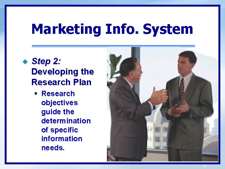 Marketing Info. System Step 2: Developing the Research Plan § Research objectives guide the