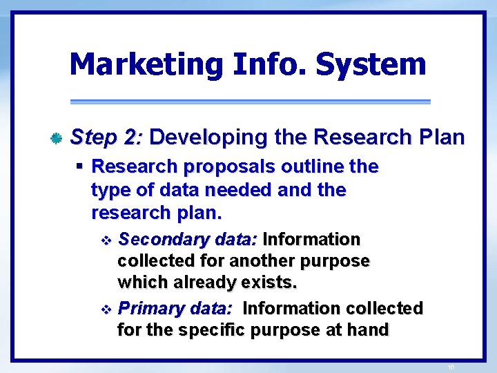 Marketing Info. System Step 2: Developing the Research Plan § Research proposals outline the