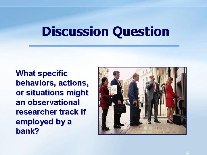 Discussion Question What specific behaviors, actions, or situations might an observational researcher track if