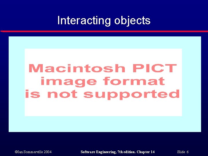 Interacting objects ©Ian Sommerville 2004 Software Engineering, 7 th edition. Chapter 14 Slide 6